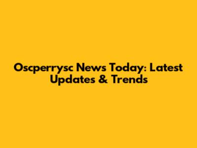 Oscperrysc News Today: Latest Updates & Trends