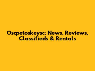Oscpetoskeysc: News, Reviews, Classifieds & Rentals