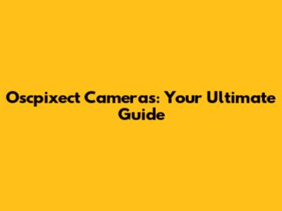 Oscpixect Cameras: Your Ultimate Guide