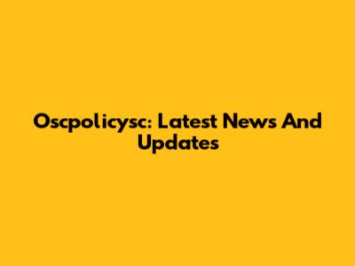 Oscpolicysc: Latest News And Updates