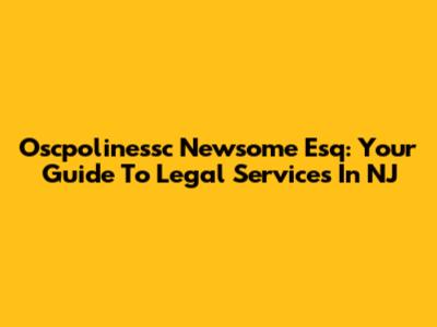 Oscpolinessc Newsome Esq: Your Guide To Legal Services In NJ