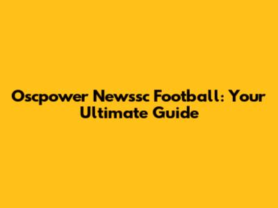 Oscpower Newssc Football: Your Ultimate Guide