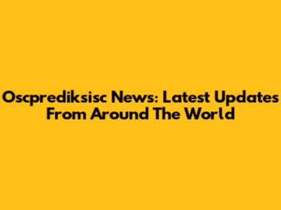 Oscprediksisc News: Latest Updates From Around The World
