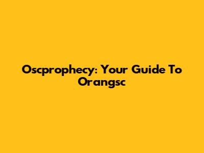 Oscprophecy: Your Guide To Orangsc