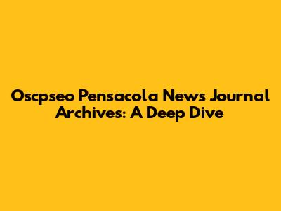 Oscpseo Pensacola News Journal Archives: A Deep Dive