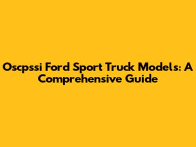 Oscpssi Ford Sport Truck Models: A Comprehensive Guide