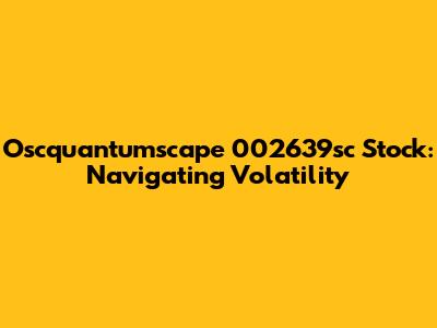 Oscquantumscape 002639sc Stock: Navigating Volatility