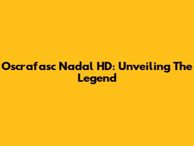 Oscrafasc Nadal HD: Unveiling The Legend