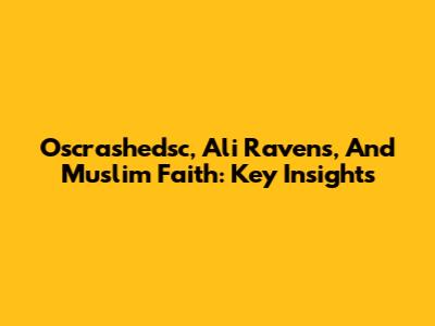 Oscrashedsc, Ali Ravens, And Muslim Faith: Key Insights