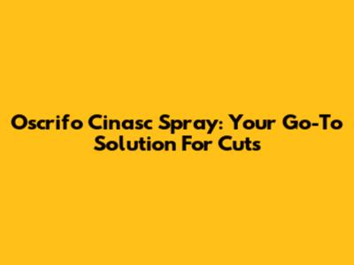Oscrifo Cinasc Spray: Your Go-To Solution For Cuts