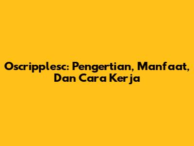 Oscripplesc: Pengertian, Manfaat, Dan Cara Kerja