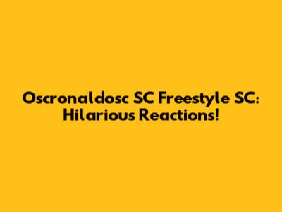 Oscronaldosc SC Freestyle SC: Hilarious Reactions!