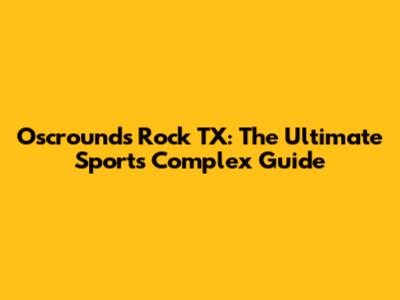 Oscrounds Rock TX: The Ultimate Sports Complex Guide