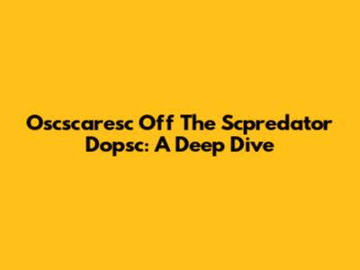 Oscscaresc Off The Scpredator Dopsc: A Deep Dive