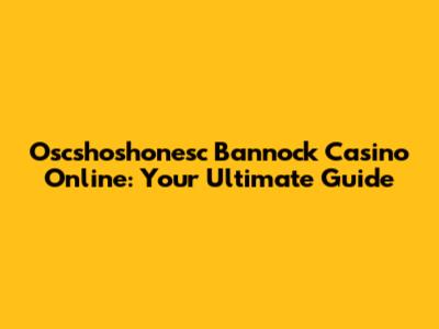 Oscshoshonesc Bannock Casino Online: Your Ultimate Guide