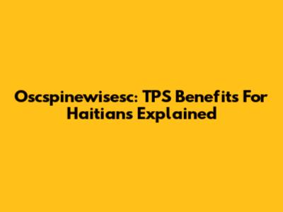 Oscspinewisesc: TPS Benefits For Haitians Explained