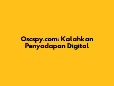 Oscspy.com: Kalahkan Penyadapan Digital
