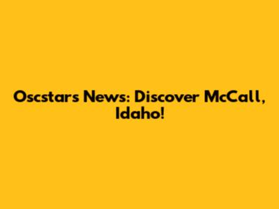 Oscstars News: Discover McCall, Idaho!