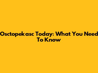 Osctopekasc Today: What You Need To Know