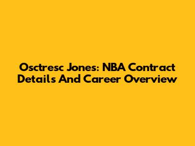 Osctresc Jones: NBA Contract Details And Career Overview