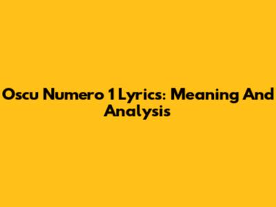 Oscu Numero 1 Lyrics: Meaning And Analysis