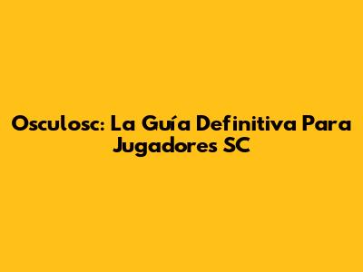 Osculosc: La Guía Definitiva Para Jugadores SC