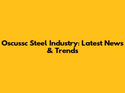 Oscussc Steel Industry: Latest News & Trends