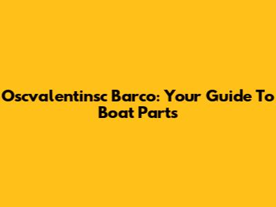 Oscvalentinsc Barco: Your Guide To Boat Parts