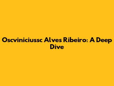 Oscviniciussc Alves Ribeiro: A Deep Dive