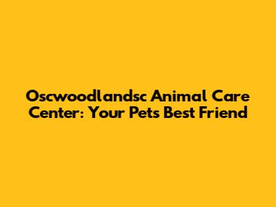 Oscwoodlandsc Animal Care Center: Your Pet's Best Friend
