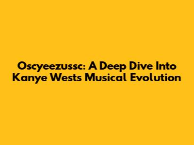 Oscyeezussc: A Deep Dive Into Kanye West's Musical Evolution