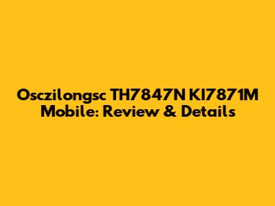 Osczilongsc TH7847N KI7871M Mobile: Review & Details