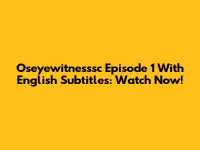 Oseyewitnesssc Episode 1 With English Subtitles: Watch Now!