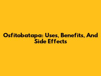 Osfitobatapa: Uses, Benefits, And Side Effects