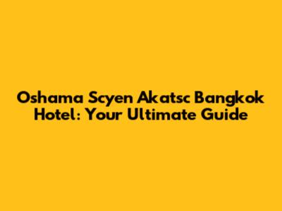 Oshama Scyen Akatsc Bangkok Hotel: Your Ultimate Guide