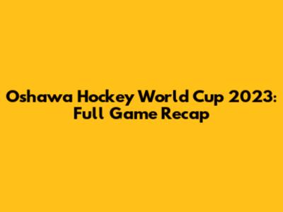 Oshawa Hockey World Cup 2023: Full Game Recap
