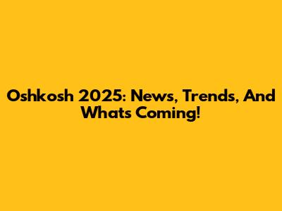 Oshkosh 2025: News, Trends, And What's Coming!