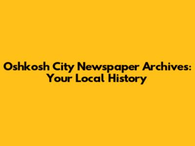Oshkosh City Newspaper Archives: Your Local History