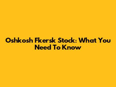 Oshkosh Fkersk Stock: What You Need To Know