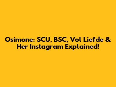 Osimone: SCU, BSC, Vol Liefde & Her Instagram Explained!