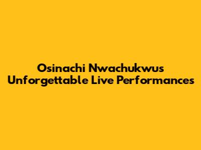 Osinachi Nwachukwu's Unforgettable Live Performances