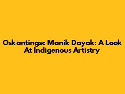 Oskantingsc Manik Dayak: A Look At Indigenous Artistry