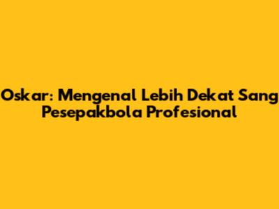 Oskar: Mengenal Lebih Dekat Sang Pesepakbola Profesional