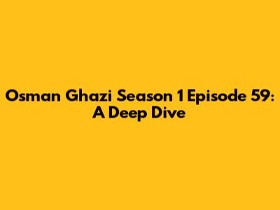 Osman Ghazi Season 1 Episode 59: A Deep Dive