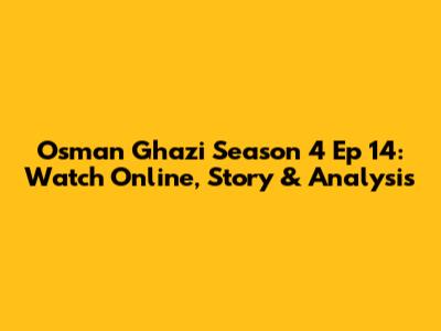 Osman Ghazi Season 4 Ep 14: Watch Online, Story & Analysis
