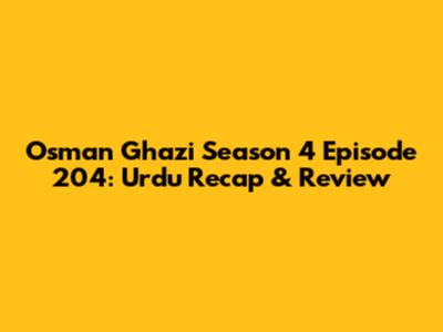 Osman Ghazi Season 4 Episode 204: Urdu Recap & Review