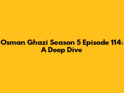 Osman Ghazi Season 5 Episode 114: A Deep Dive