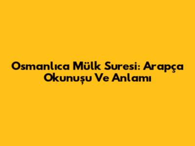 Osmanlıca Mülk Suresi: Arapça Okunuşu Ve Anlamı
