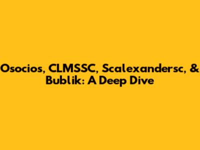 Osocios, CLMSSC, Scalexandersc, & Bublik: A Deep Dive