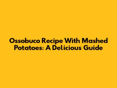 Ossobuco Recipe With Mashed Potatoes: A Delicious Guide